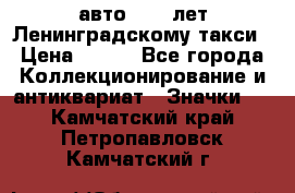 1.1) авто : 50 лет Ленинградскому такси › Цена ­ 290 - Все города Коллекционирование и антиквариат » Значки   . Камчатский край,Петропавловск-Камчатский г.